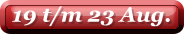 19 t/m 23 Aug.